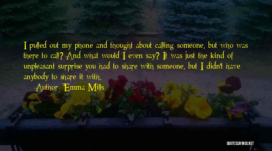 Emma Mills Quotes: I Pulled Out My Phone And Thought About Calling Someone, But Who Was There To Call? And What Would I