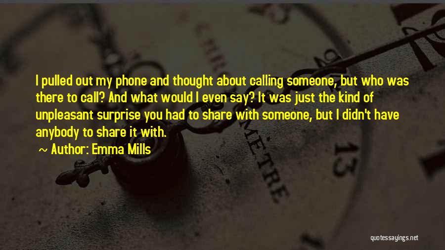 Emma Mills Quotes: I Pulled Out My Phone And Thought About Calling Someone, But Who Was There To Call? And What Would I