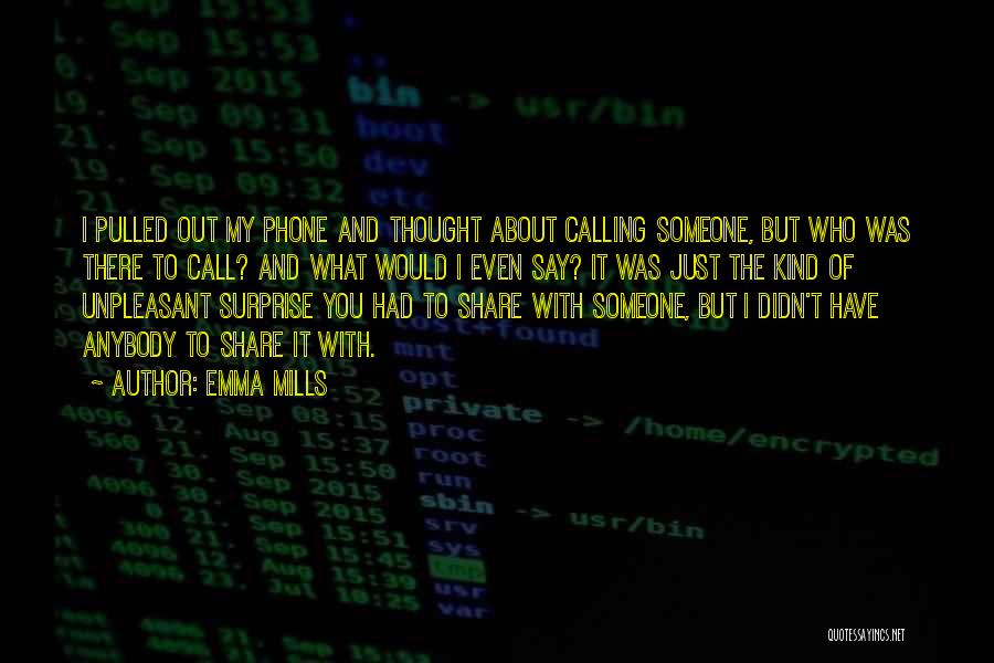 Emma Mills Quotes: I Pulled Out My Phone And Thought About Calling Someone, But Who Was There To Call? And What Would I