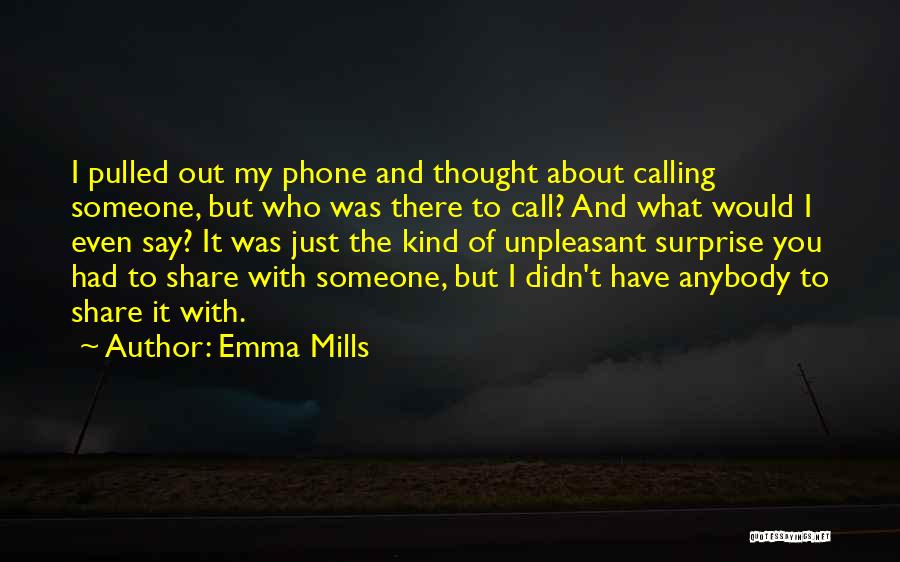 Emma Mills Quotes: I Pulled Out My Phone And Thought About Calling Someone, But Who Was There To Call? And What Would I