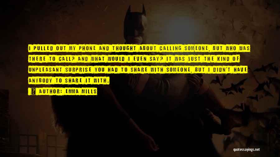 Emma Mills Quotes: I Pulled Out My Phone And Thought About Calling Someone, But Who Was There To Call? And What Would I
