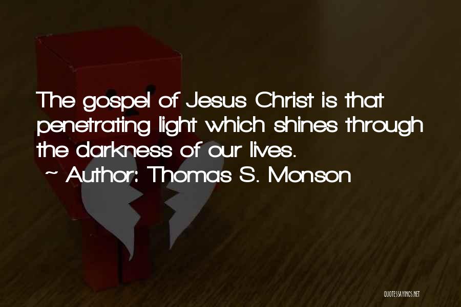 Thomas S. Monson Quotes: The Gospel Of Jesus Christ Is That Penetrating Light Which Shines Through The Darkness Of Our Lives.