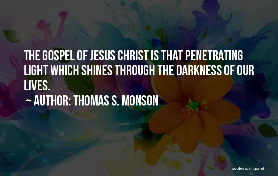 Thomas S. Monson Quotes: The Gospel Of Jesus Christ Is That Penetrating Light Which Shines Through The Darkness Of Our Lives.