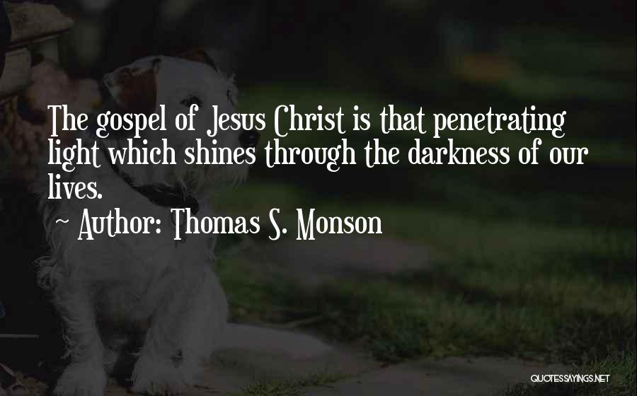 Thomas S. Monson Quotes: The Gospel Of Jesus Christ Is That Penetrating Light Which Shines Through The Darkness Of Our Lives.