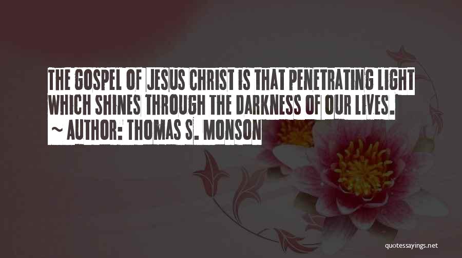 Thomas S. Monson Quotes: The Gospel Of Jesus Christ Is That Penetrating Light Which Shines Through The Darkness Of Our Lives.