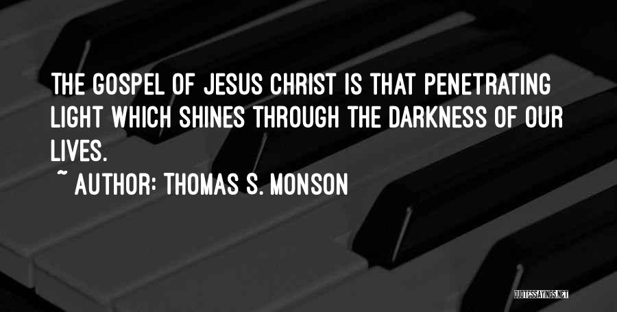 Thomas S. Monson Quotes: The Gospel Of Jesus Christ Is That Penetrating Light Which Shines Through The Darkness Of Our Lives.