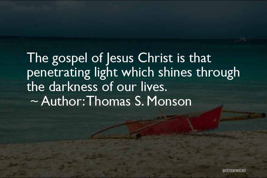 Thomas S. Monson Quotes: The Gospel Of Jesus Christ Is That Penetrating Light Which Shines Through The Darkness Of Our Lives.