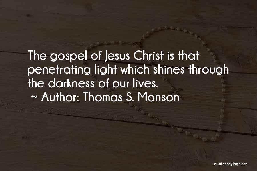 Thomas S. Monson Quotes: The Gospel Of Jesus Christ Is That Penetrating Light Which Shines Through The Darkness Of Our Lives.