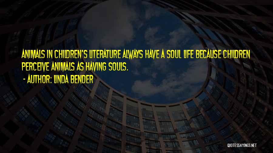 Linda Bender Quotes: Animals In Children's Literature Always Have A Soul Life Because Children Perceive Animals As Having Souls.