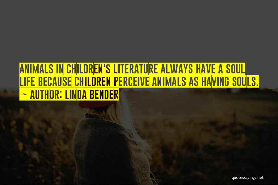 Linda Bender Quotes: Animals In Children's Literature Always Have A Soul Life Because Children Perceive Animals As Having Souls.