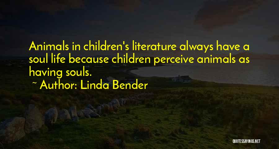 Linda Bender Quotes: Animals In Children's Literature Always Have A Soul Life Because Children Perceive Animals As Having Souls.