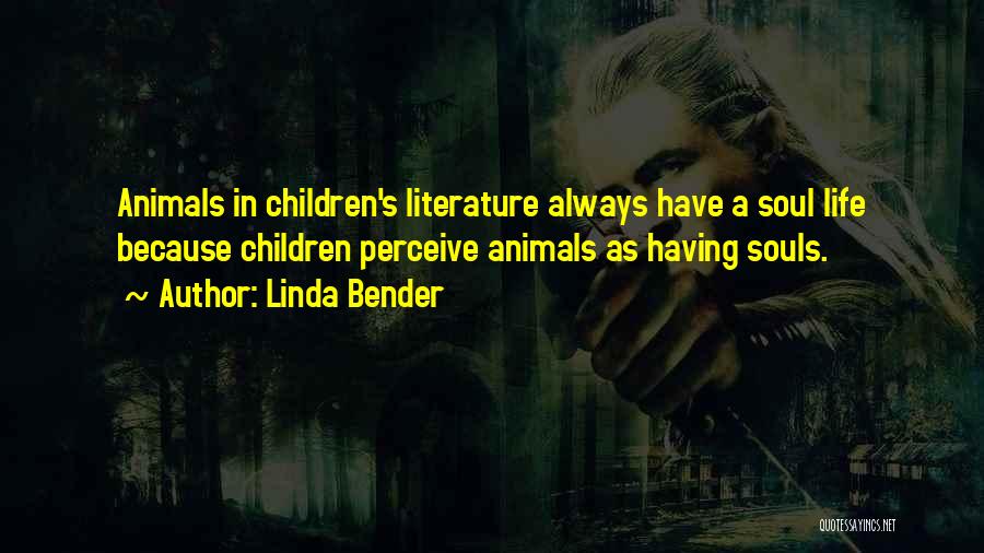 Linda Bender Quotes: Animals In Children's Literature Always Have A Soul Life Because Children Perceive Animals As Having Souls.