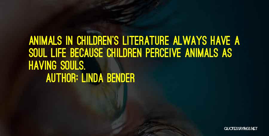 Linda Bender Quotes: Animals In Children's Literature Always Have A Soul Life Because Children Perceive Animals As Having Souls.