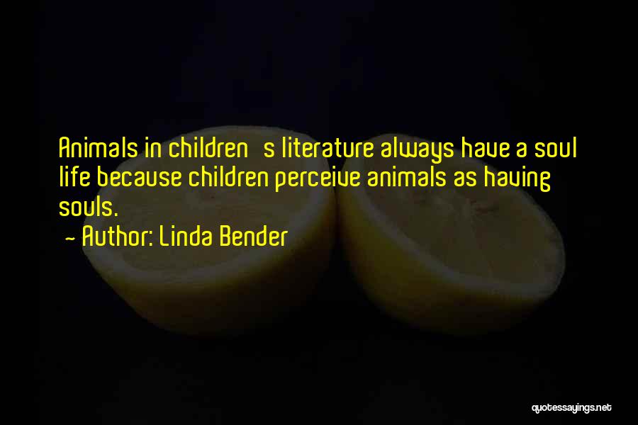 Linda Bender Quotes: Animals In Children's Literature Always Have A Soul Life Because Children Perceive Animals As Having Souls.