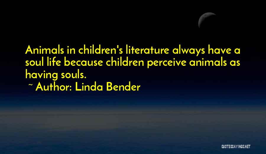Linda Bender Quotes: Animals In Children's Literature Always Have A Soul Life Because Children Perceive Animals As Having Souls.