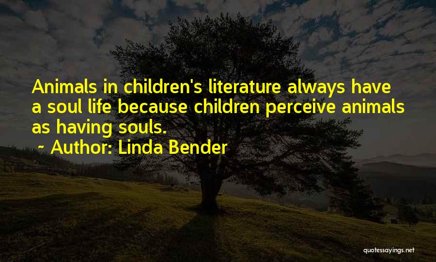 Linda Bender Quotes: Animals In Children's Literature Always Have A Soul Life Because Children Perceive Animals As Having Souls.