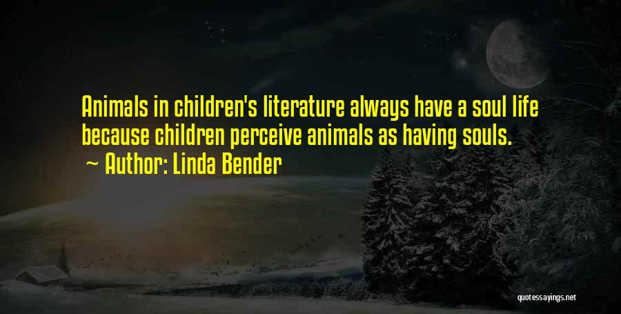 Linda Bender Quotes: Animals In Children's Literature Always Have A Soul Life Because Children Perceive Animals As Having Souls.