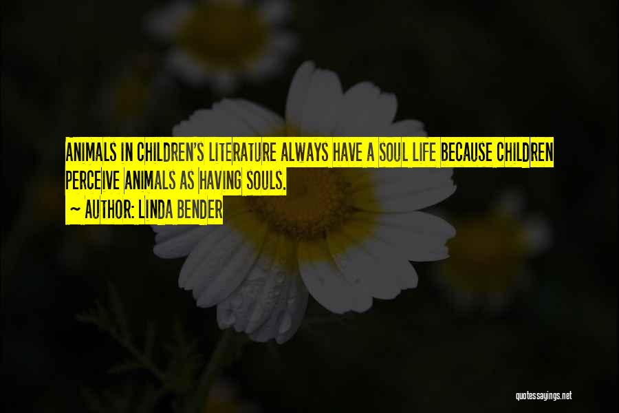 Linda Bender Quotes: Animals In Children's Literature Always Have A Soul Life Because Children Perceive Animals As Having Souls.