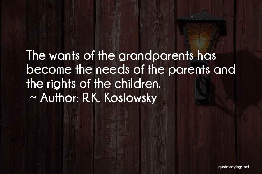 R.K. Koslowsky Quotes: The Wants Of The Grandparents Has Become The Needs Of The Parents And The Rights Of The Children.