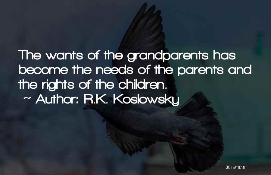 R.K. Koslowsky Quotes: The Wants Of The Grandparents Has Become The Needs Of The Parents And The Rights Of The Children.