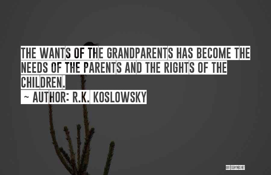R.K. Koslowsky Quotes: The Wants Of The Grandparents Has Become The Needs Of The Parents And The Rights Of The Children.