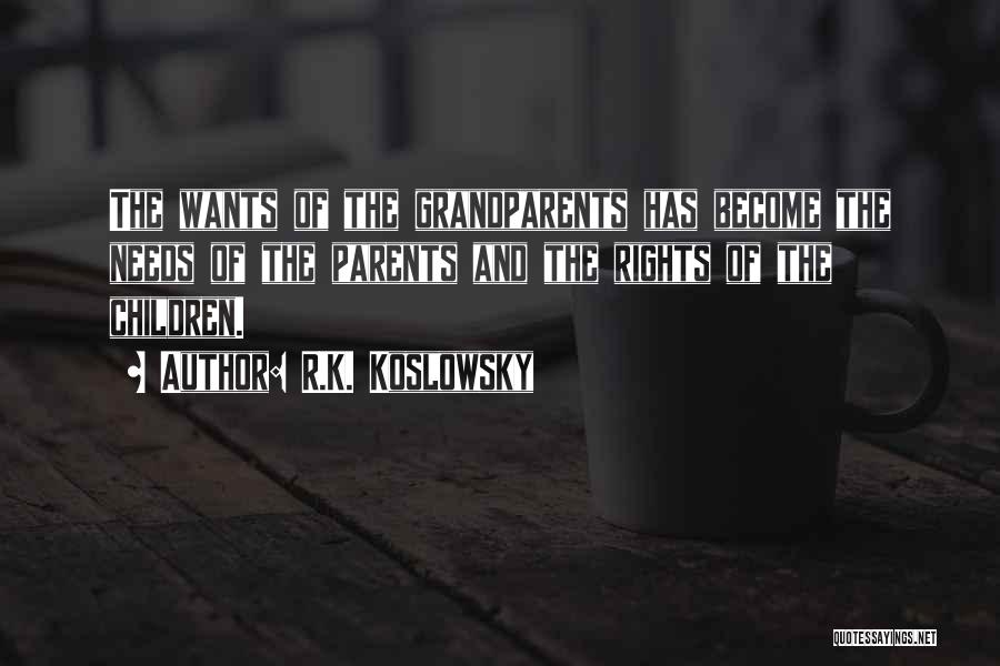 R.K. Koslowsky Quotes: The Wants Of The Grandparents Has Become The Needs Of The Parents And The Rights Of The Children.