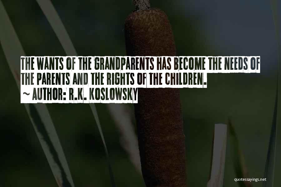 R.K. Koslowsky Quotes: The Wants Of The Grandparents Has Become The Needs Of The Parents And The Rights Of The Children.