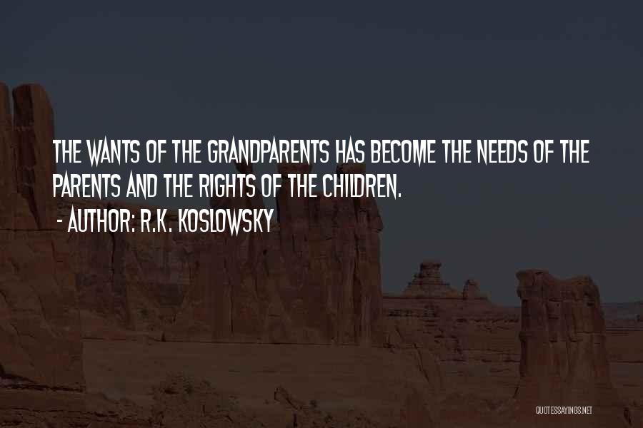 R.K. Koslowsky Quotes: The Wants Of The Grandparents Has Become The Needs Of The Parents And The Rights Of The Children.