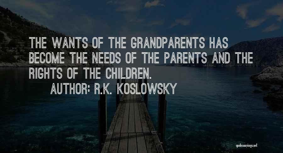 R.K. Koslowsky Quotes: The Wants Of The Grandparents Has Become The Needs Of The Parents And The Rights Of The Children.