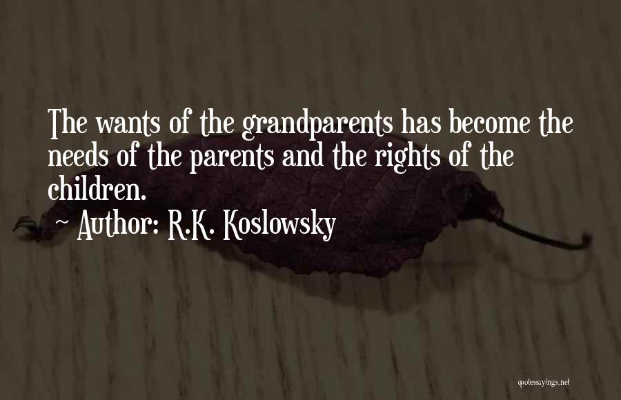 R.K. Koslowsky Quotes: The Wants Of The Grandparents Has Become The Needs Of The Parents And The Rights Of The Children.