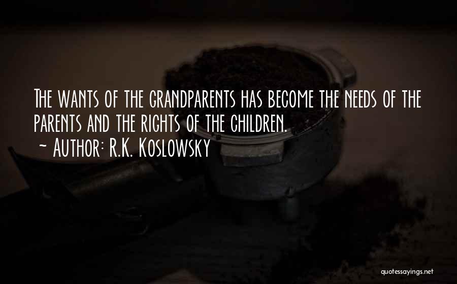 R.K. Koslowsky Quotes: The Wants Of The Grandparents Has Become The Needs Of The Parents And The Rights Of The Children.