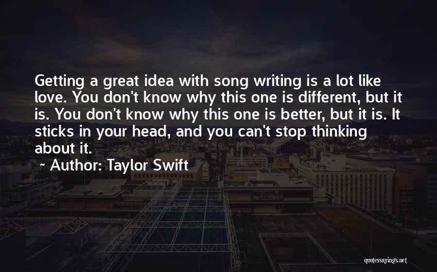 Taylor Swift Quotes: Getting A Great Idea With Song Writing Is A Lot Like Love. You Don't Know Why This One Is Different,