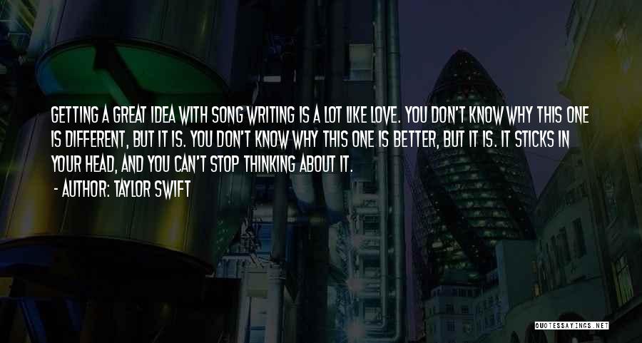 Taylor Swift Quotes: Getting A Great Idea With Song Writing Is A Lot Like Love. You Don't Know Why This One Is Different,