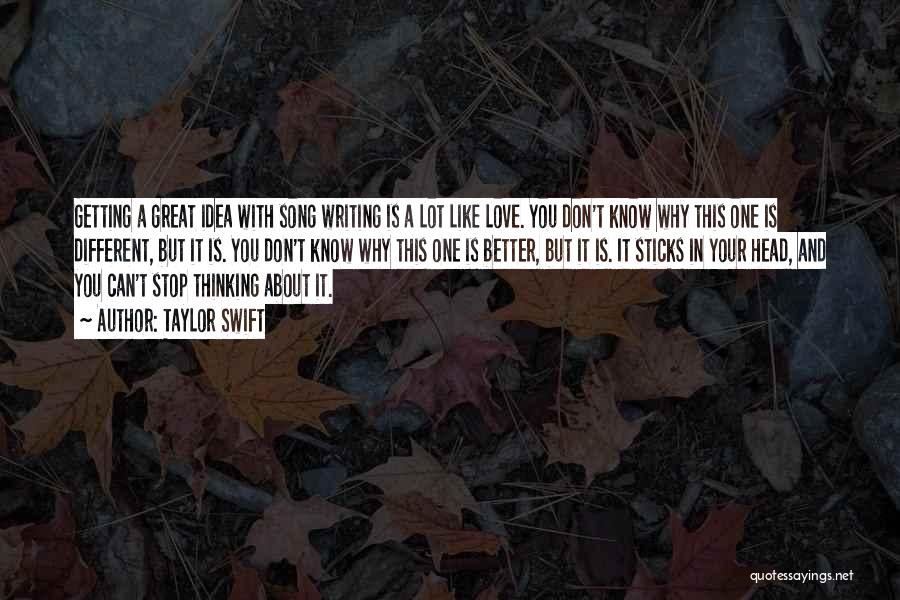 Taylor Swift Quotes: Getting A Great Idea With Song Writing Is A Lot Like Love. You Don't Know Why This One Is Different,