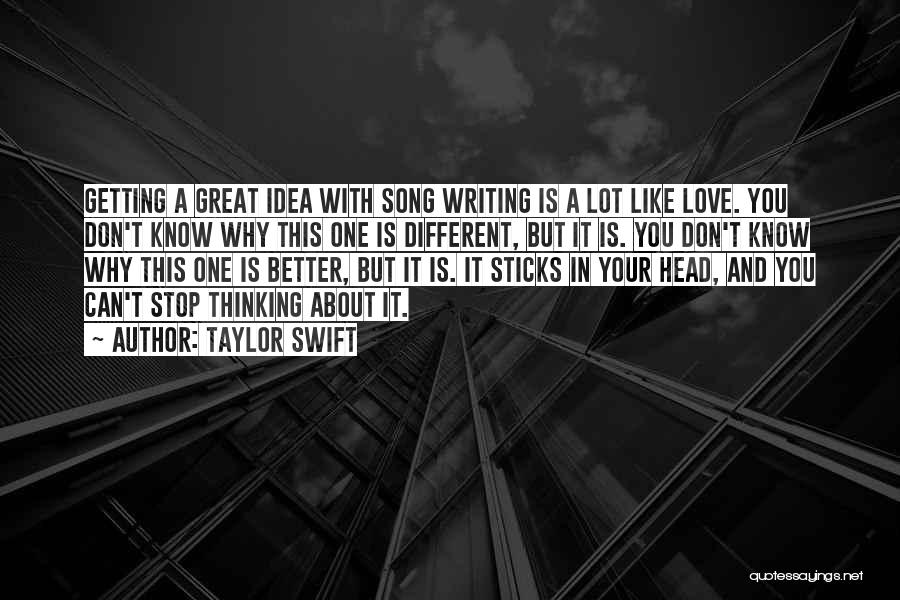 Taylor Swift Quotes: Getting A Great Idea With Song Writing Is A Lot Like Love. You Don't Know Why This One Is Different,