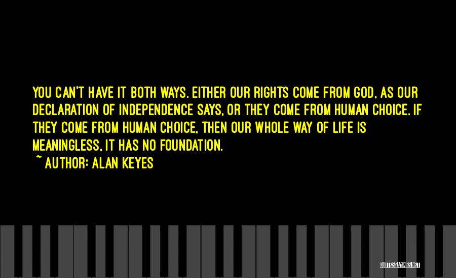 Alan Keyes Quotes: You Can't Have It Both Ways. Either Our Rights Come From God, As Our Declaration Of Independence Says, Or They