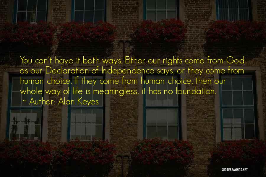 Alan Keyes Quotes: You Can't Have It Both Ways. Either Our Rights Come From God, As Our Declaration Of Independence Says, Or They