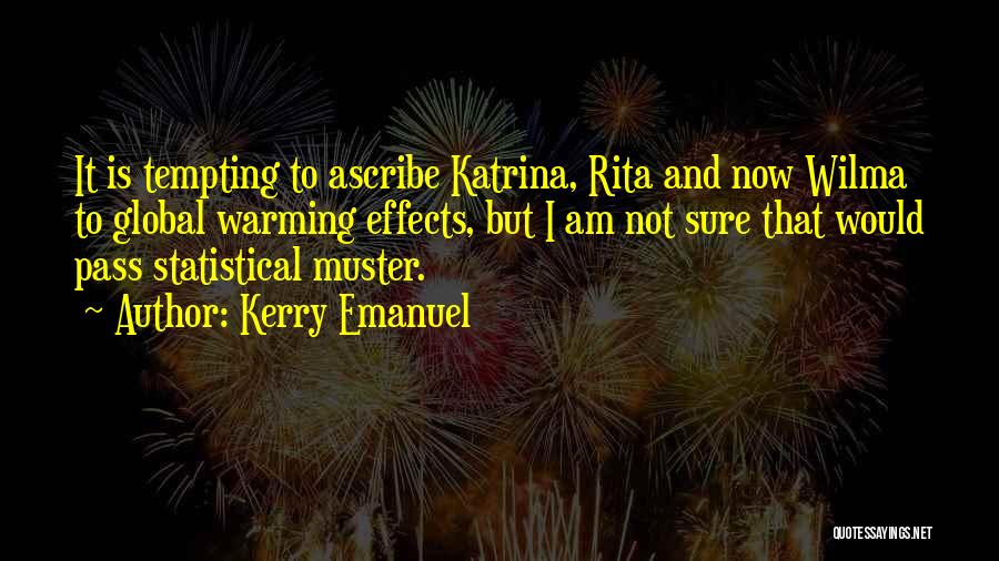 Kerry Emanuel Quotes: It Is Tempting To Ascribe Katrina, Rita And Now Wilma To Global Warming Effects, But I Am Not Sure That