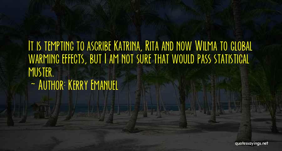 Kerry Emanuel Quotes: It Is Tempting To Ascribe Katrina, Rita And Now Wilma To Global Warming Effects, But I Am Not Sure That