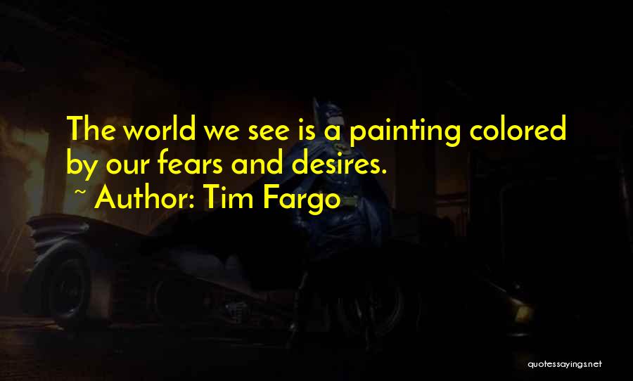 Tim Fargo Quotes: The World We See Is A Painting Colored By Our Fears And Desires.