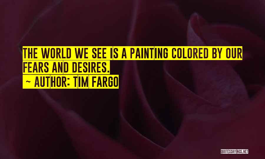 Tim Fargo Quotes: The World We See Is A Painting Colored By Our Fears And Desires.