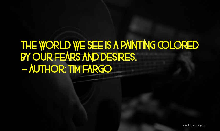 Tim Fargo Quotes: The World We See Is A Painting Colored By Our Fears And Desires.