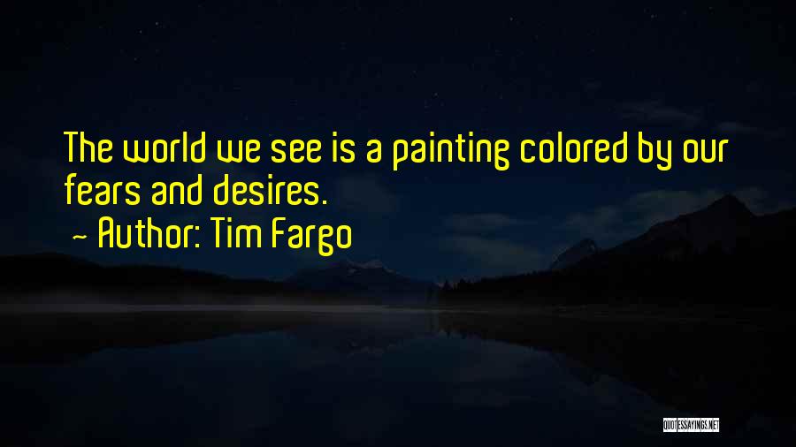 Tim Fargo Quotes: The World We See Is A Painting Colored By Our Fears And Desires.