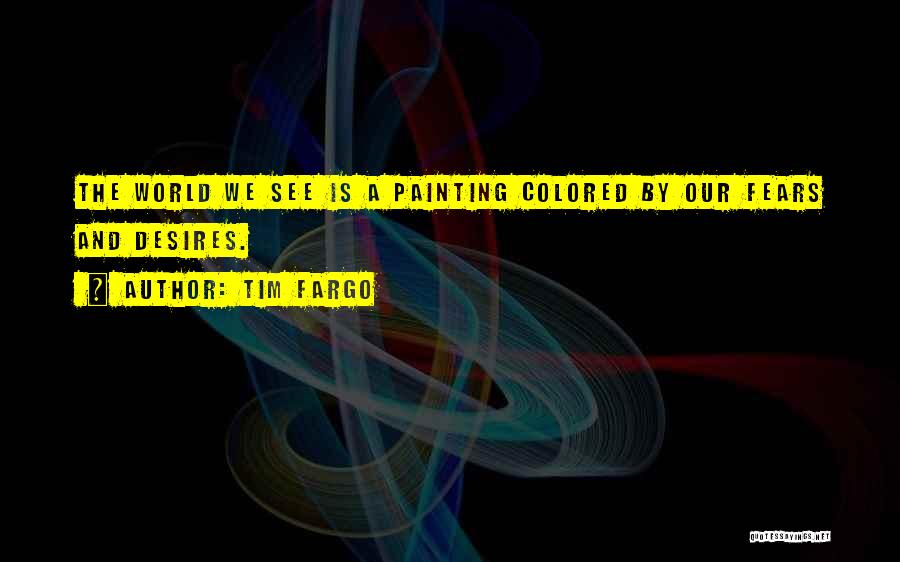 Tim Fargo Quotes: The World We See Is A Painting Colored By Our Fears And Desires.
