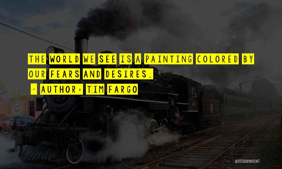 Tim Fargo Quotes: The World We See Is A Painting Colored By Our Fears And Desires.