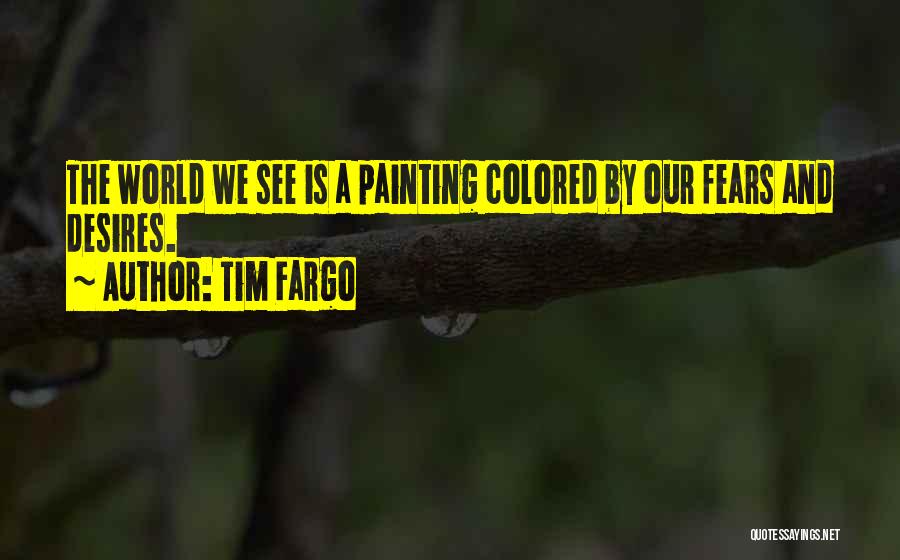 Tim Fargo Quotes: The World We See Is A Painting Colored By Our Fears And Desires.