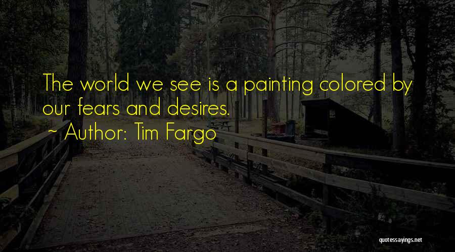 Tim Fargo Quotes: The World We See Is A Painting Colored By Our Fears And Desires.