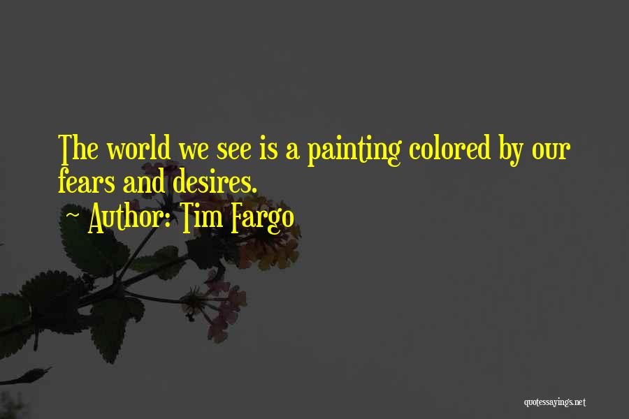Tim Fargo Quotes: The World We See Is A Painting Colored By Our Fears And Desires.