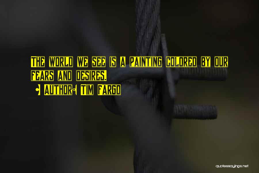 Tim Fargo Quotes: The World We See Is A Painting Colored By Our Fears And Desires.