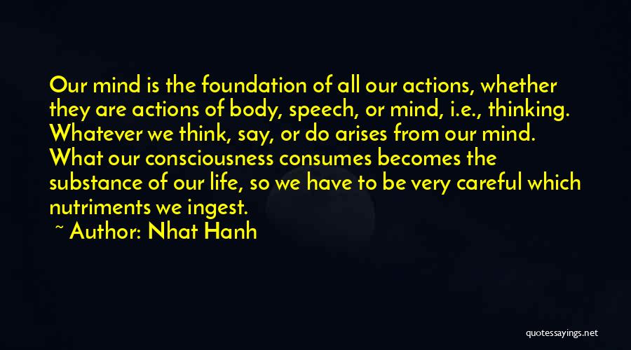 Nhat Hanh Quotes: Our Mind Is The Foundation Of All Our Actions, Whether They Are Actions Of Body, Speech, Or Mind, I.e., Thinking.